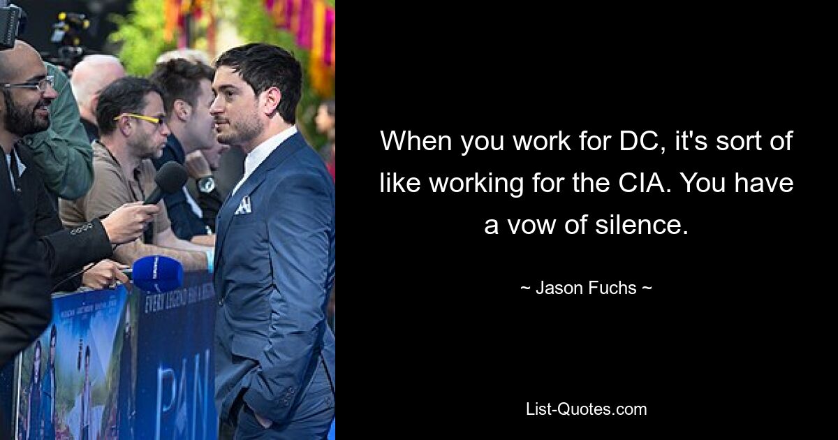 When you work for DC, it's sort of like working for the CIA. You have a vow of silence. — © Jason Fuchs