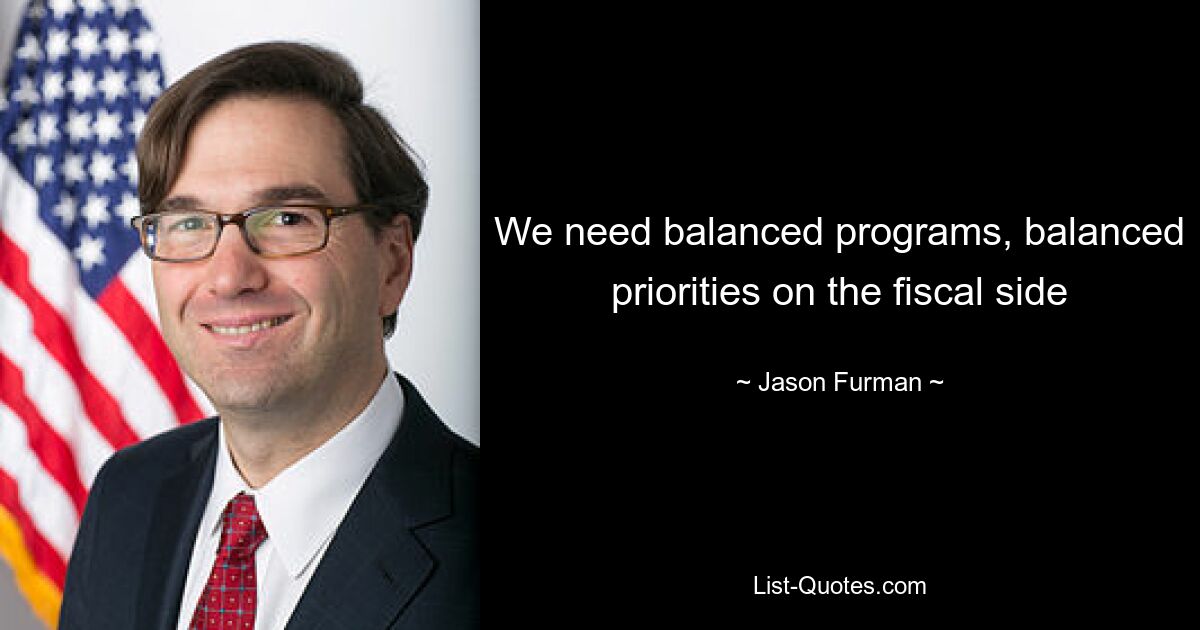 We need balanced programs, balanced priorities on the fiscal side — © Jason Furman