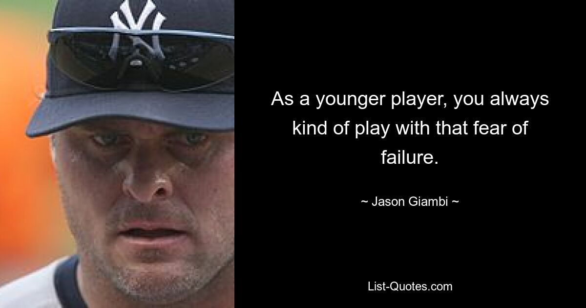 As a younger player, you always kind of play with that fear of failure. — © Jason Giambi