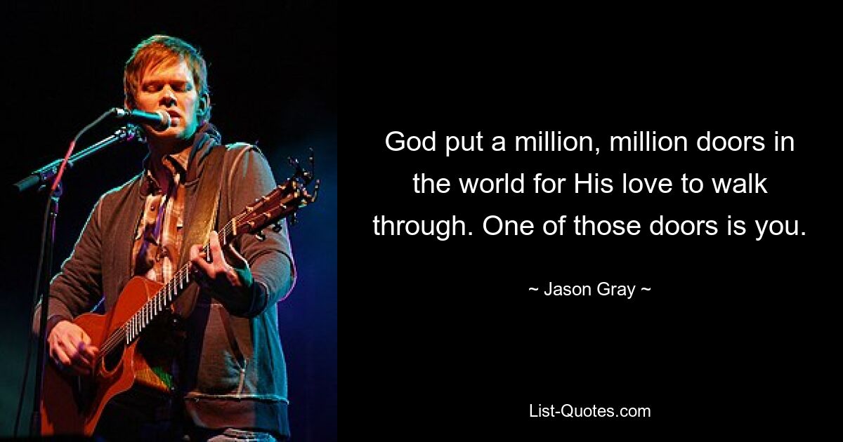 God put a million, million doors in the world for His love to walk through. One of those doors is you. — © Jason Gray