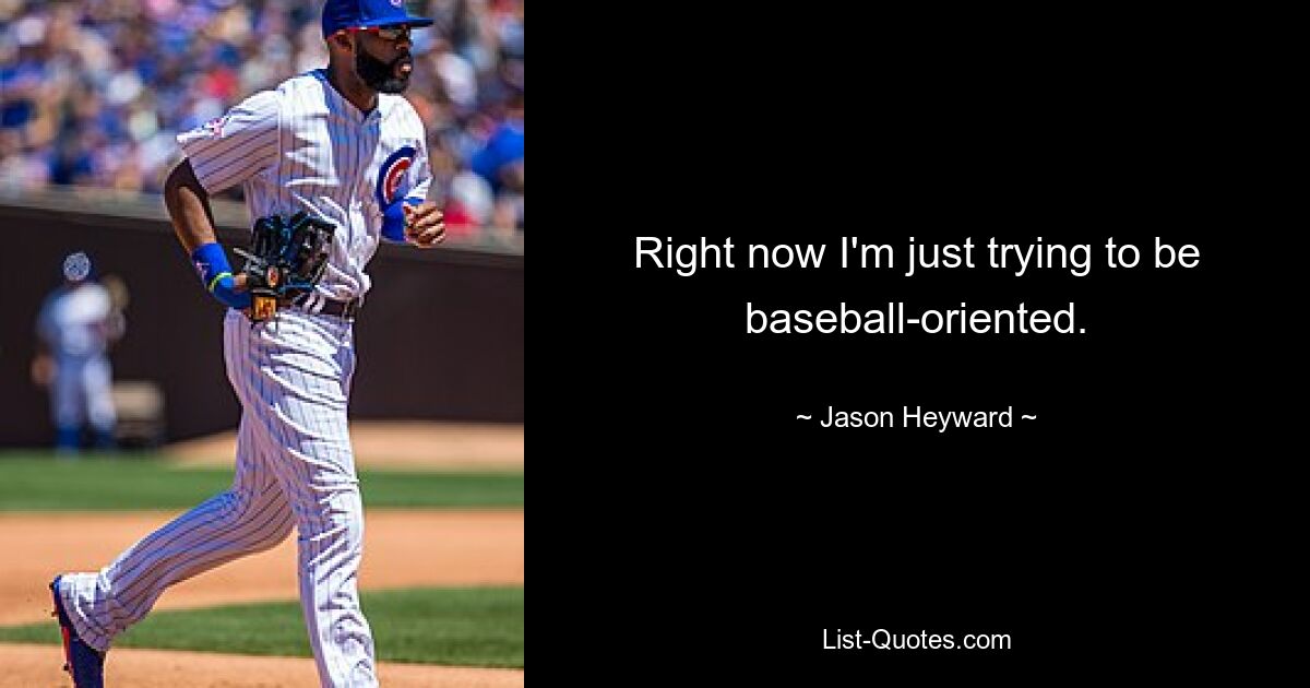 Right now I'm just trying to be baseball-oriented. — © Jason Heyward