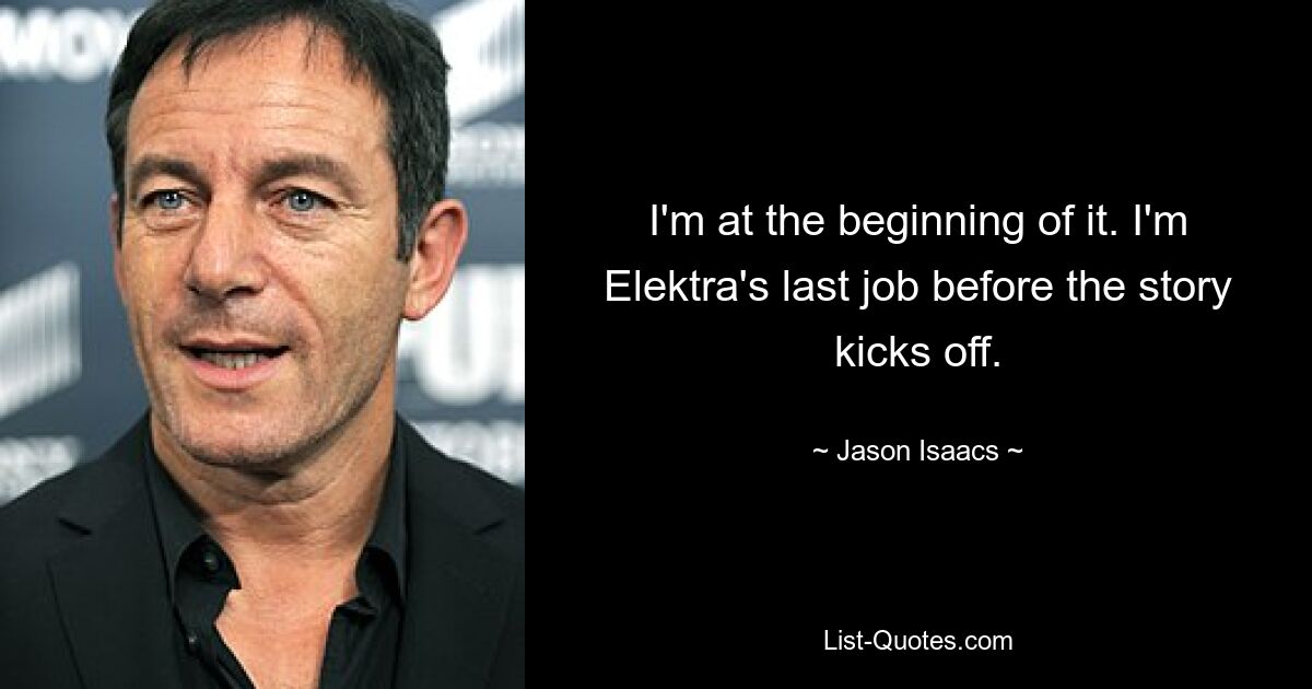 I'm at the beginning of it. I'm Elektra's last job before the story kicks off. — © Jason Isaacs