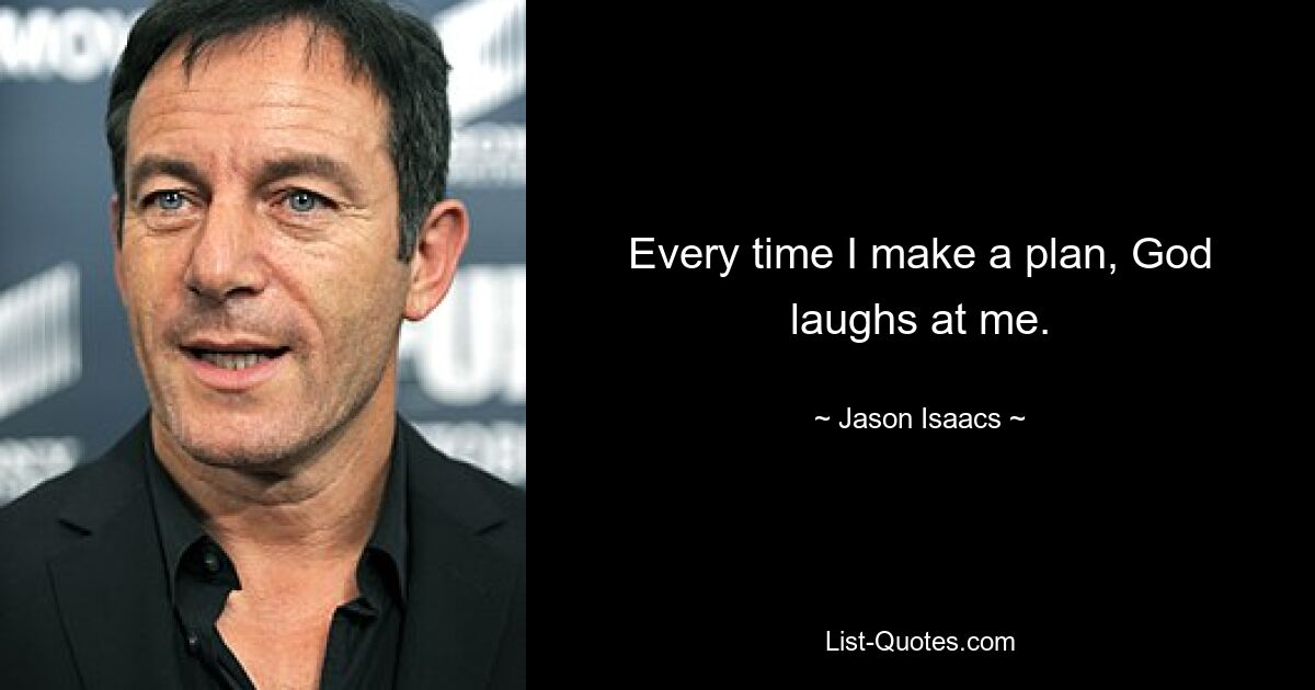 Every time I make a plan, God laughs at me. — © Jason Isaacs