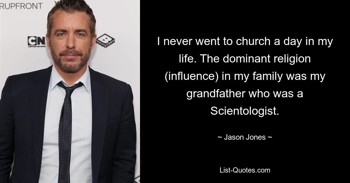 I never went to church a day in my life. The dominant religion (influence) in my family was my grandfather who was a Scientologist. — © Jason Jones