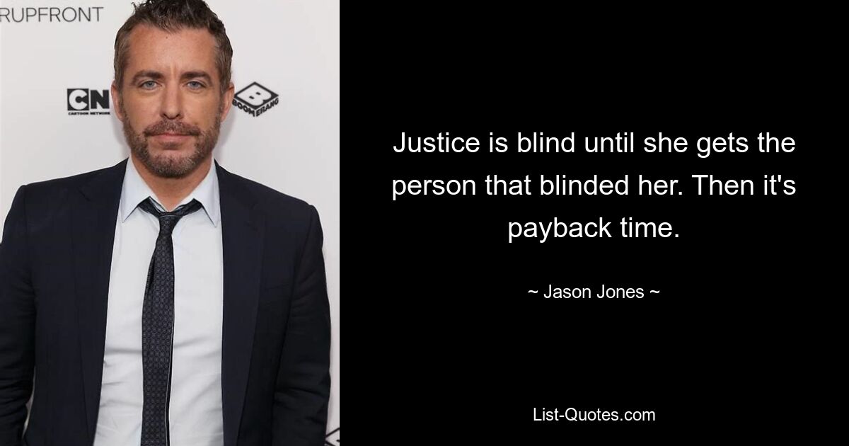 Justice is blind until she gets the person that blinded her. Then it's payback time. — © Jason Jones