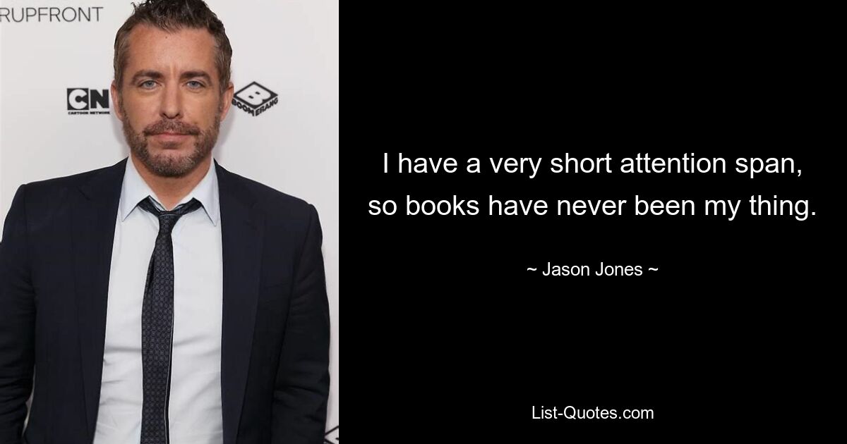 I have a very short attention span, so books have never been my thing. — © Jason Jones