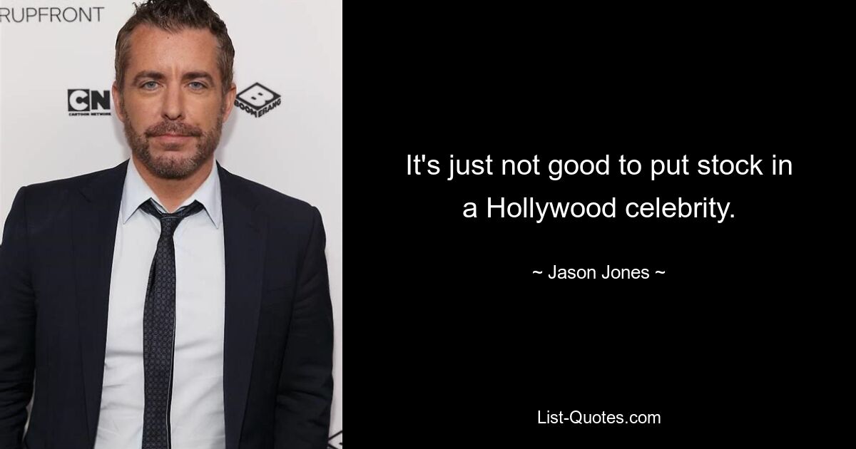 It's just not good to put stock in a Hollywood celebrity. — © Jason Jones