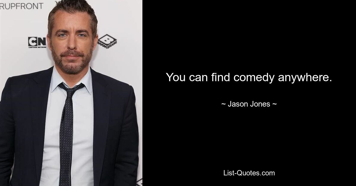 You can find comedy anywhere. — © Jason Jones