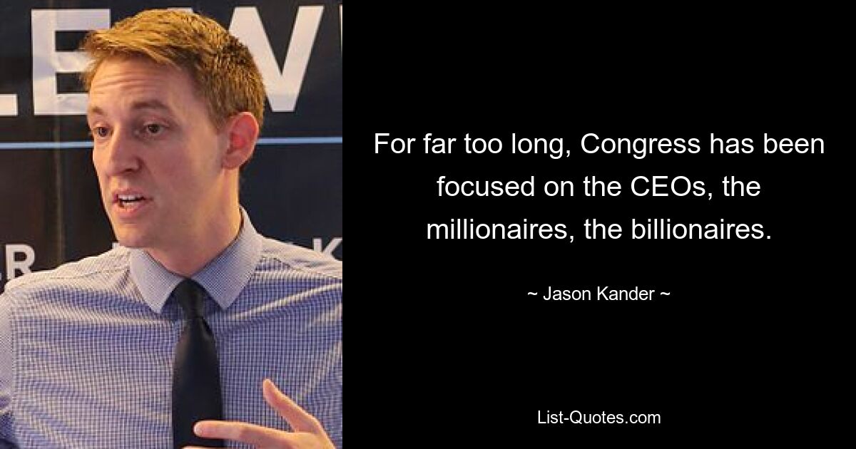 For far too long, Congress has been focused on the CEOs, the millionaires, the billionaires. — © Jason Kander