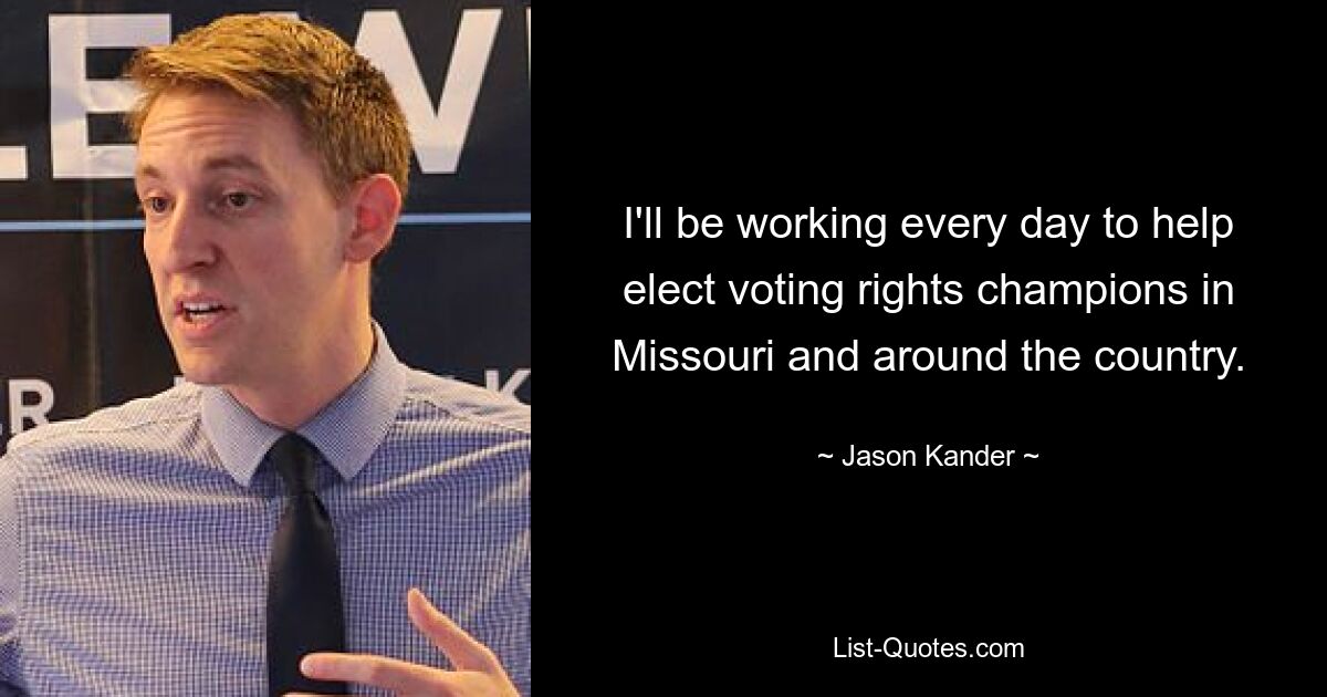 I'll be working every day to help elect voting rights champions in Missouri and around the country. — © Jason Kander