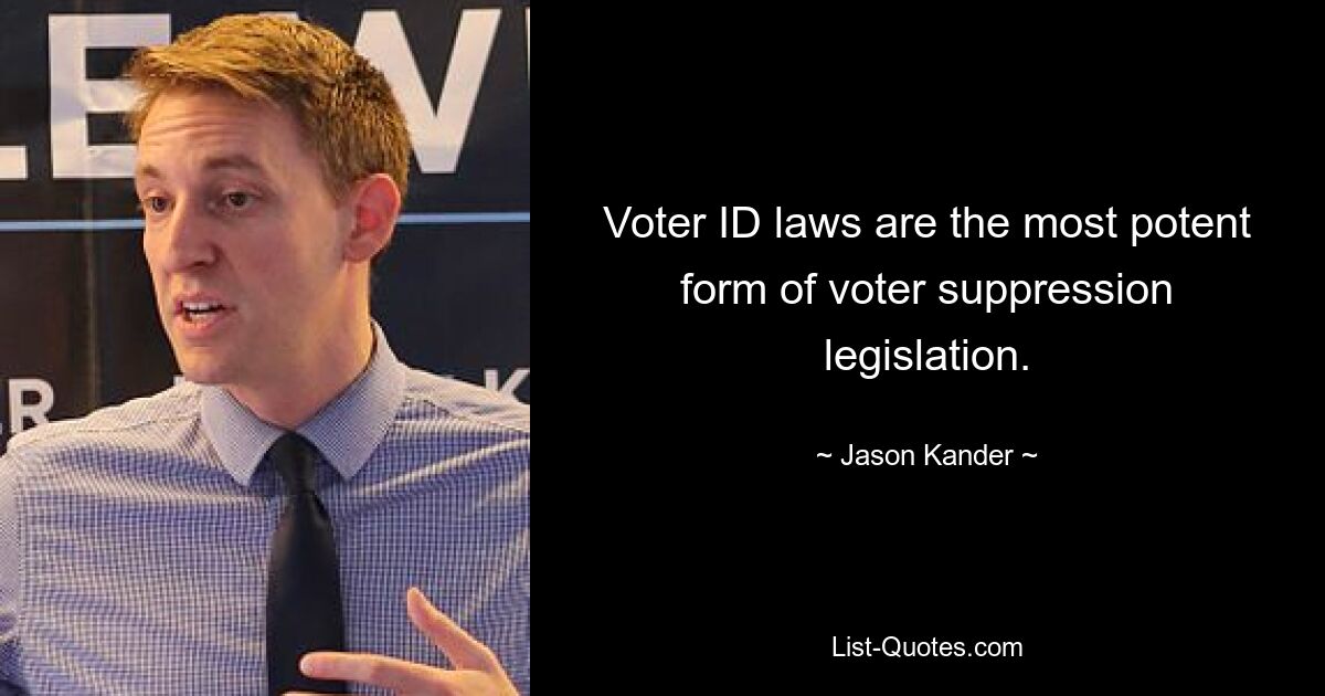 Voter ID laws are the most potent form of voter suppression legislation. — © Jason Kander