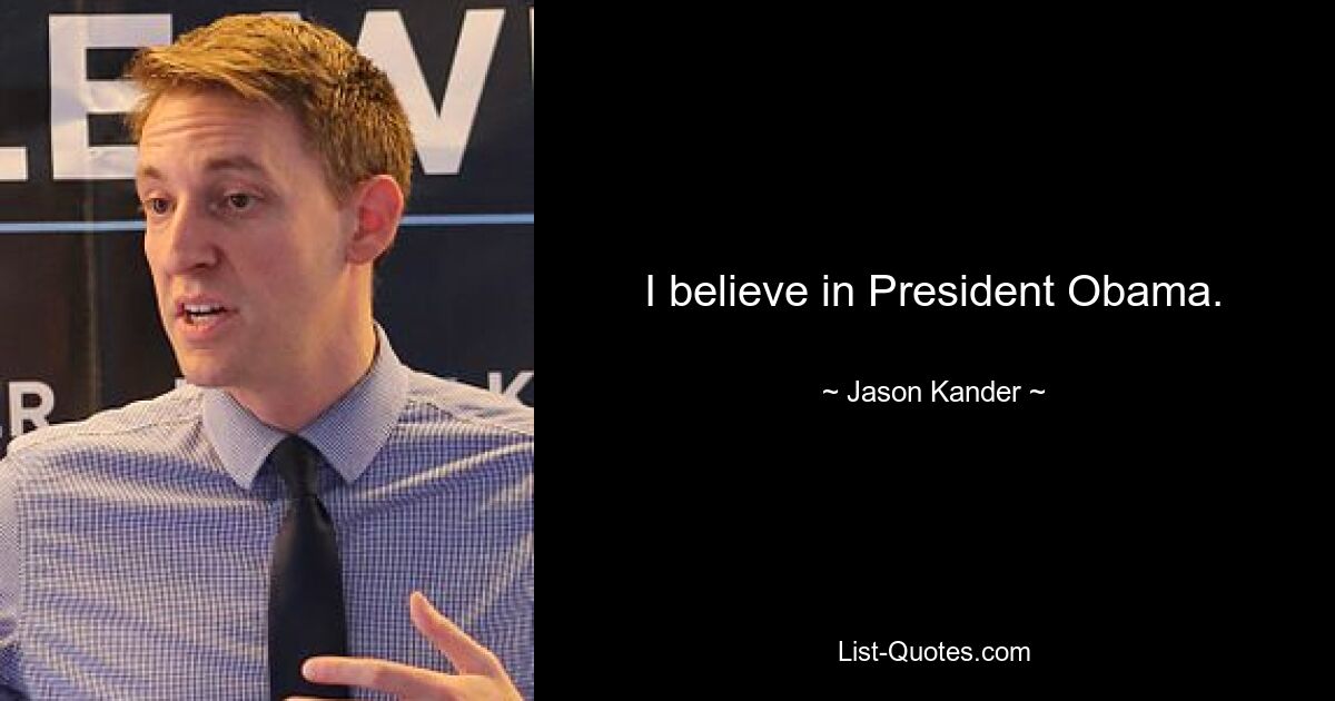 I believe in President Obama. — © Jason Kander