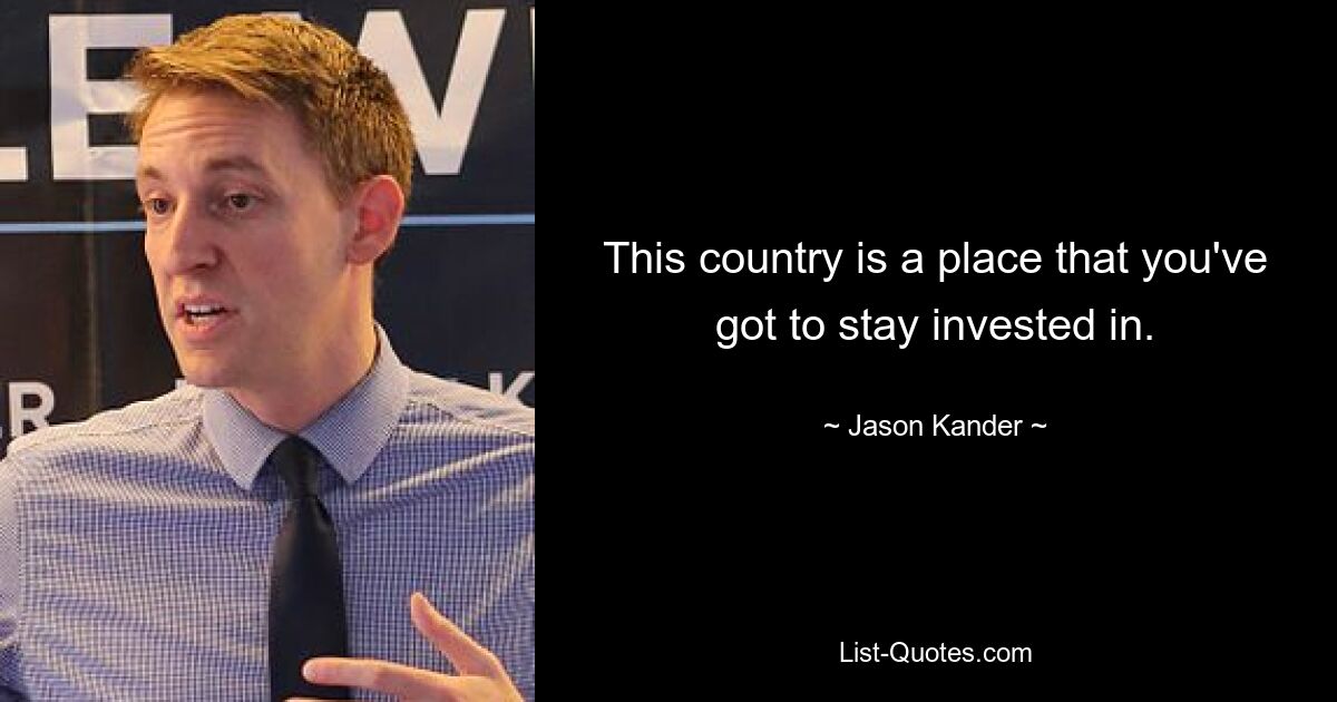 This country is a place that you've got to stay invested in. — © Jason Kander