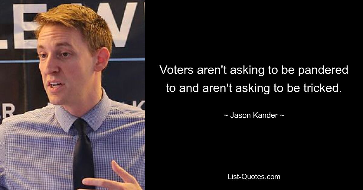 Voters aren't asking to be pandered to and aren't asking to be tricked. — © Jason Kander