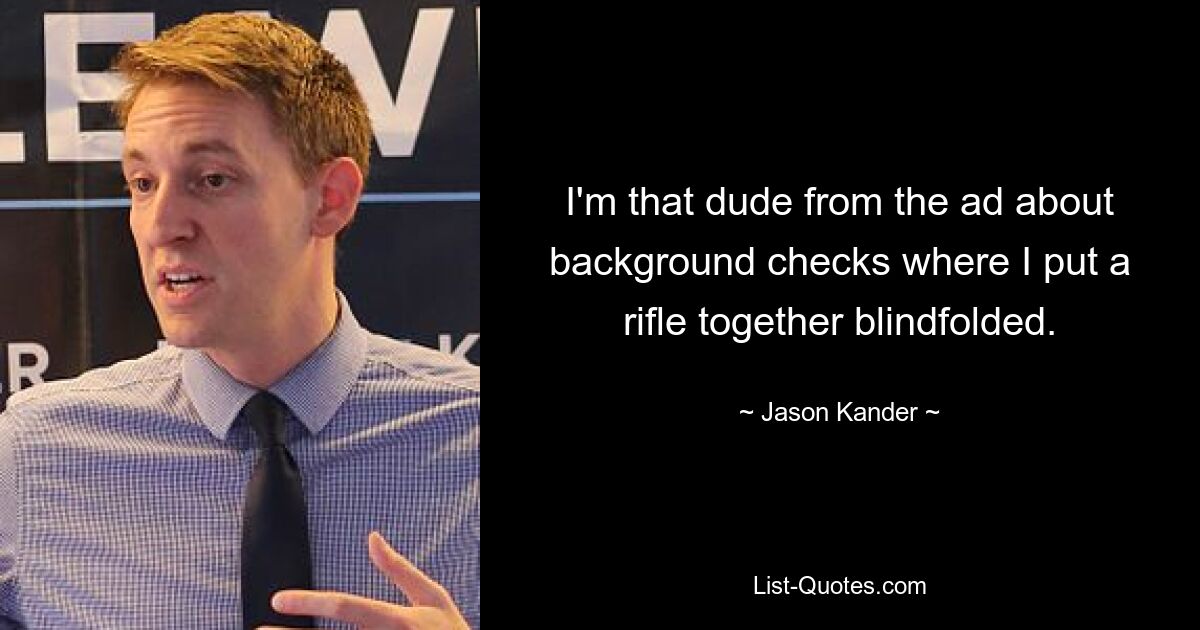 I'm that dude from the ad about background checks where I put a rifle together blindfolded. — © Jason Kander