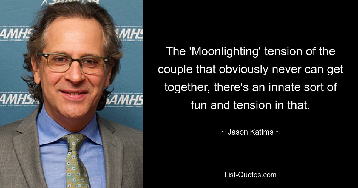 The 'Moonlighting' tension of the couple that obviously never can get together, there's an innate sort of fun and tension in that. — © Jason Katims