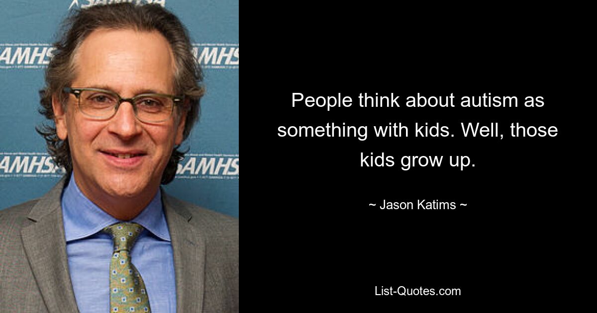 People think about autism as something with kids. Well, those kids grow up. — © Jason Katims