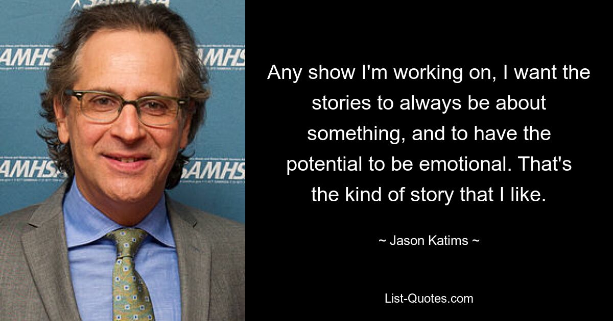 Any show I'm working on, I want the stories to always be about something, and to have the potential to be emotional. That's the kind of story that I like. — © Jason Katims