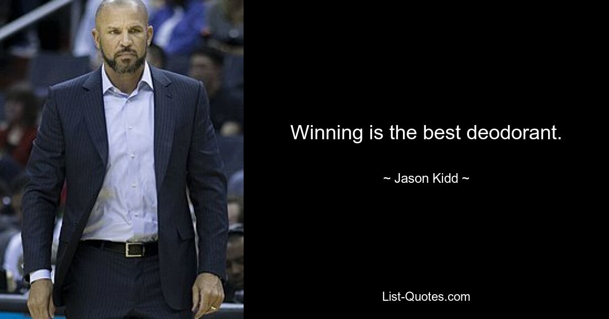 Winning is the best deodorant. — © Jason Kidd