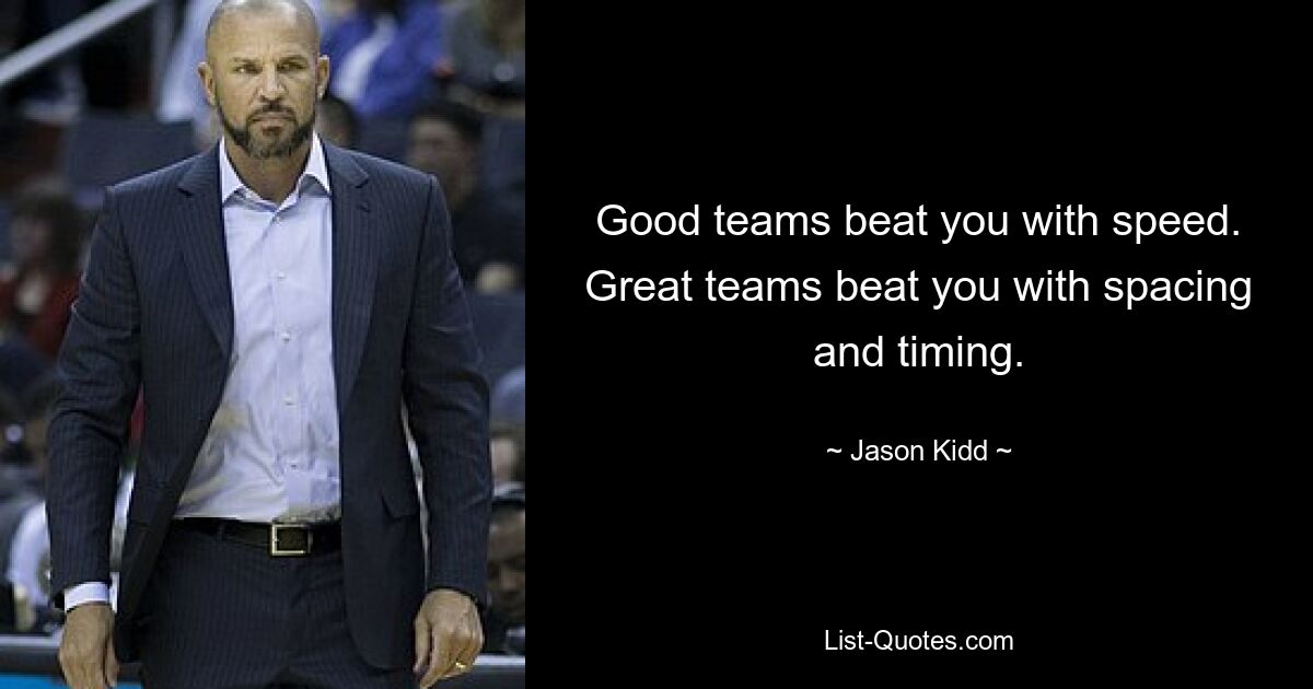 Good teams beat you with speed. Great teams beat you with spacing and timing. — © Jason Kidd