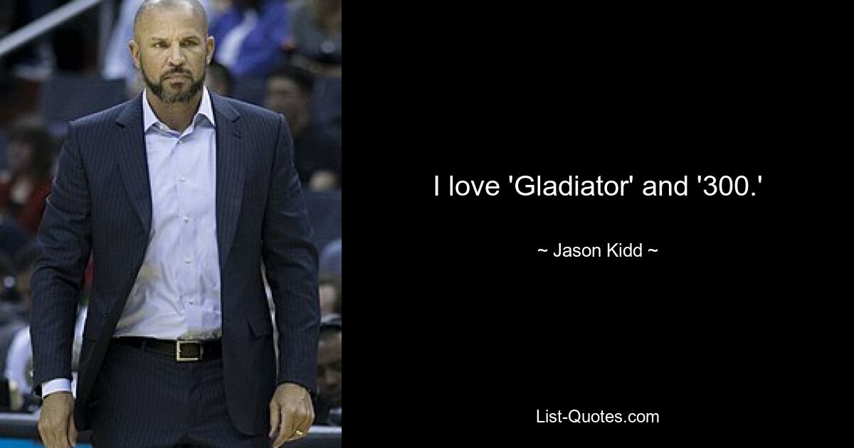 I love 'Gladiator' and '300.' — © Jason Kidd