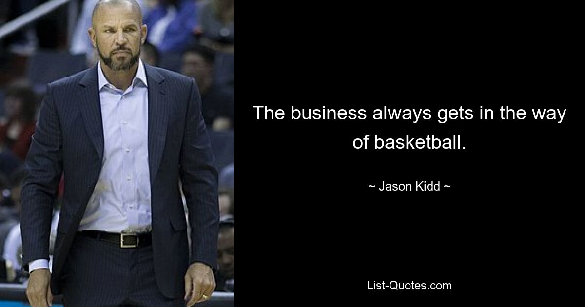 The business always gets in the way of basketball. — © Jason Kidd