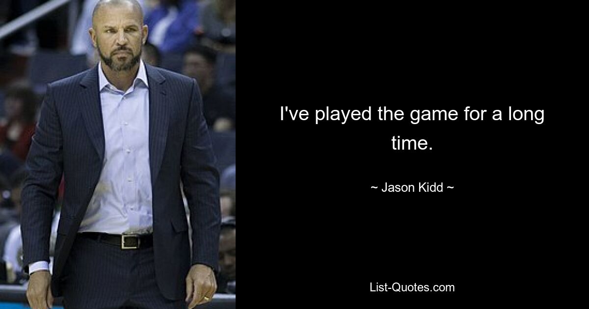 I've played the game for a long time. — © Jason Kidd