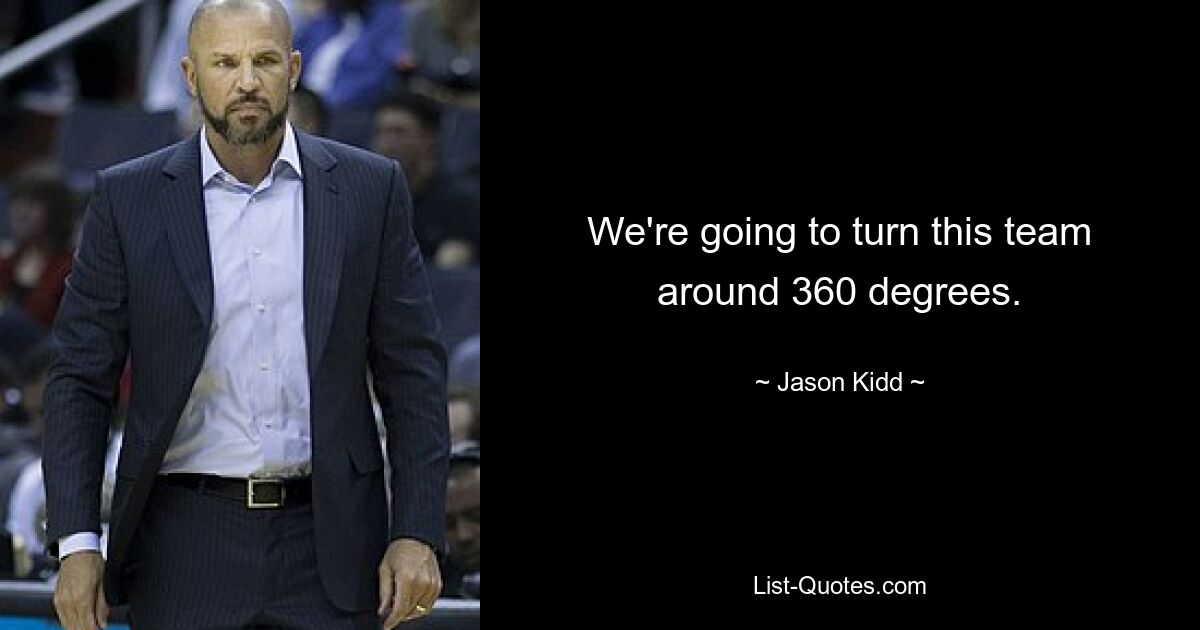 We're going to turn this team around 360 degrees. — © Jason Kidd