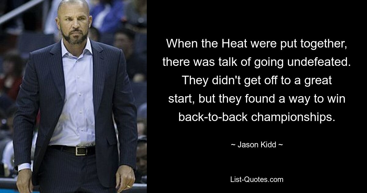 When the Heat were put together, there was talk of going undefeated. They didn't get off to a great start, but they found a way to win back-to-back championships. — © Jason Kidd