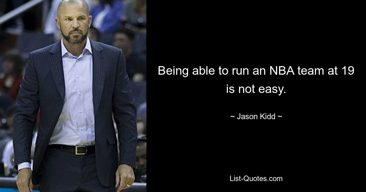 Being able to run an NBA team at 19 is not easy. — © Jason Kidd