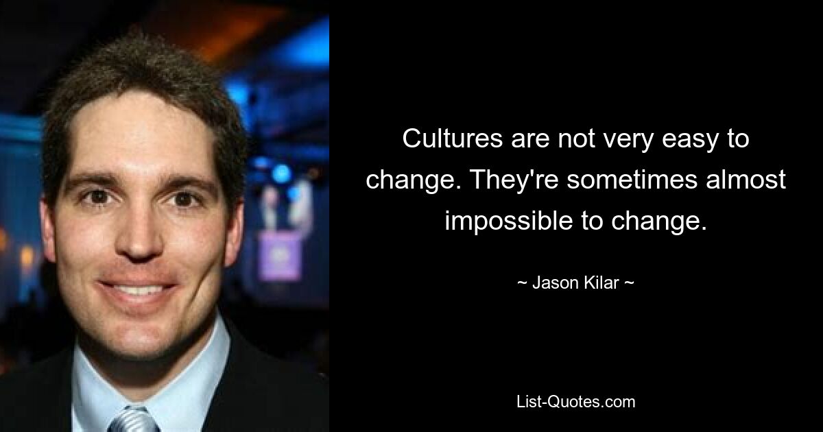 Cultures are not very easy to change. They're sometimes almost impossible to change. — © Jason Kilar