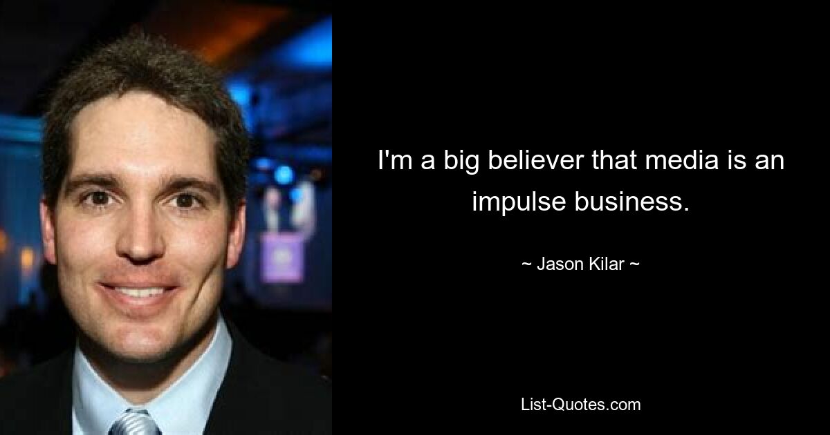 I'm a big believer that media is an impulse business. — © Jason Kilar