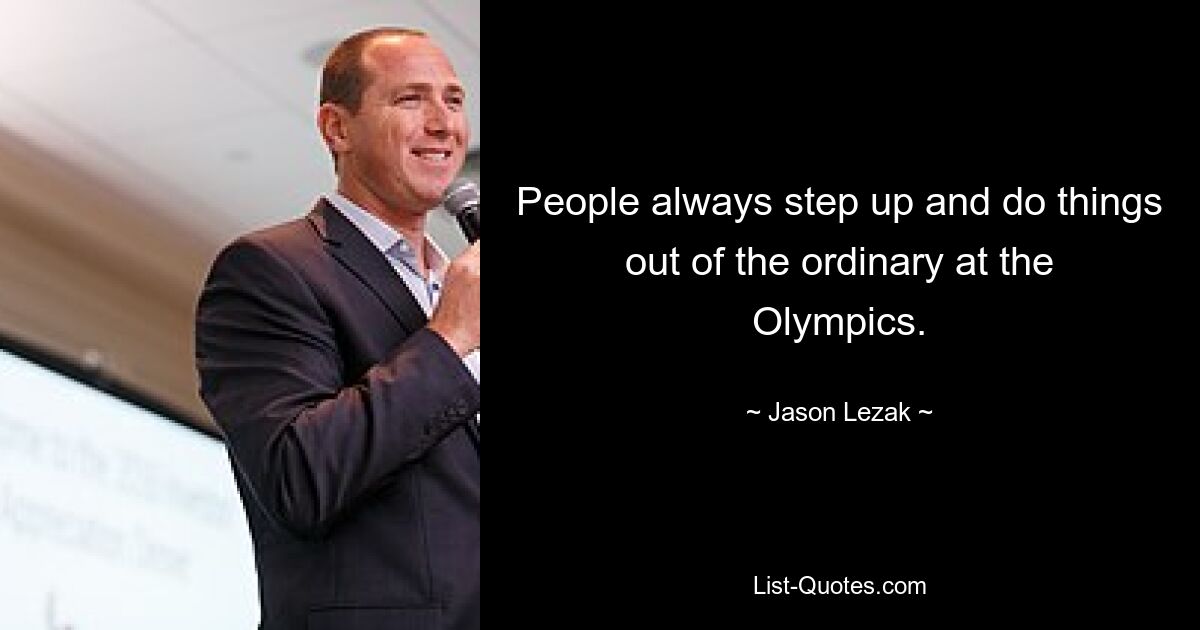 People always step up and do things out of the ordinary at the Olympics. — © Jason Lezak