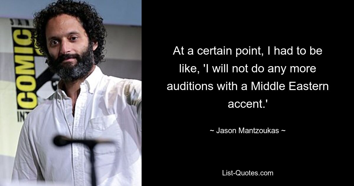 At a certain point, I had to be like, 'I will not do any more auditions with a Middle Eastern accent.' — © Jason Mantzoukas