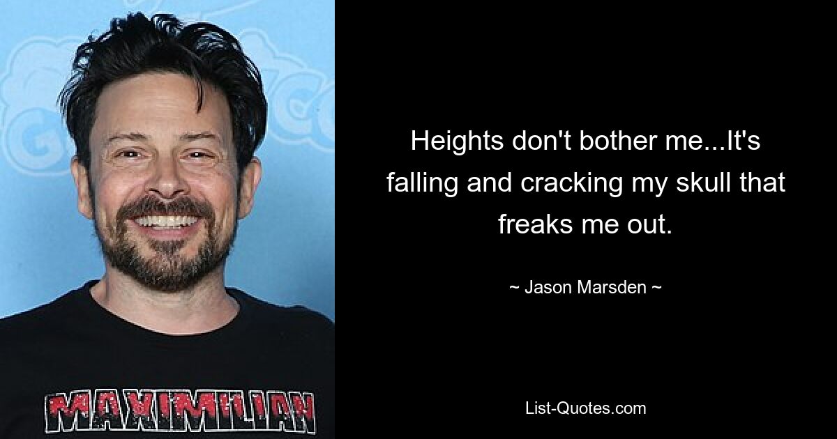 Heights don't bother me...It's falling and cracking my skull that freaks me out. — © Jason Marsden