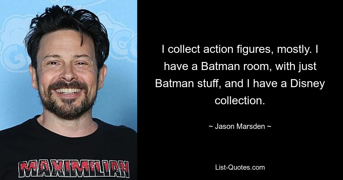 Ich sammle hauptsächlich Actionfiguren. Ich habe ein Batman-Zimmer, nur mit Batman-Sachen, und ich habe eine Disney-Sammlung. — © Jason Marsden