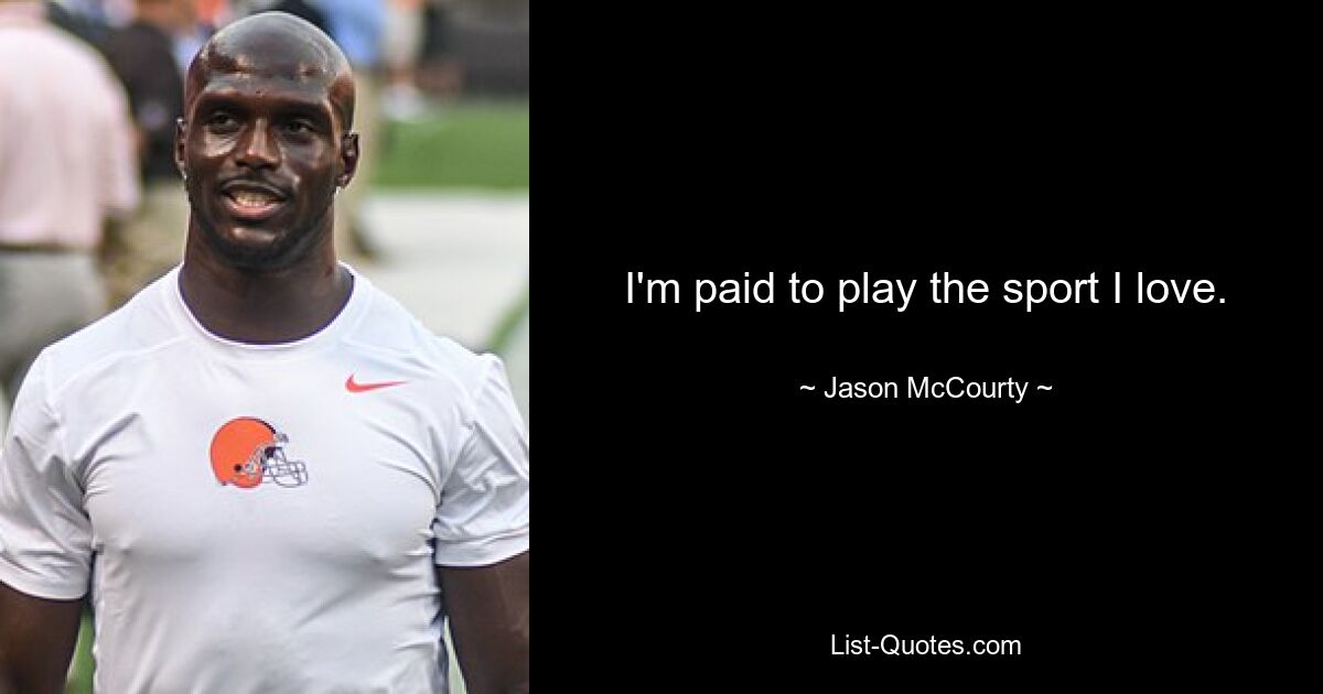 I'm paid to play the sport I love. — © Jason McCourty