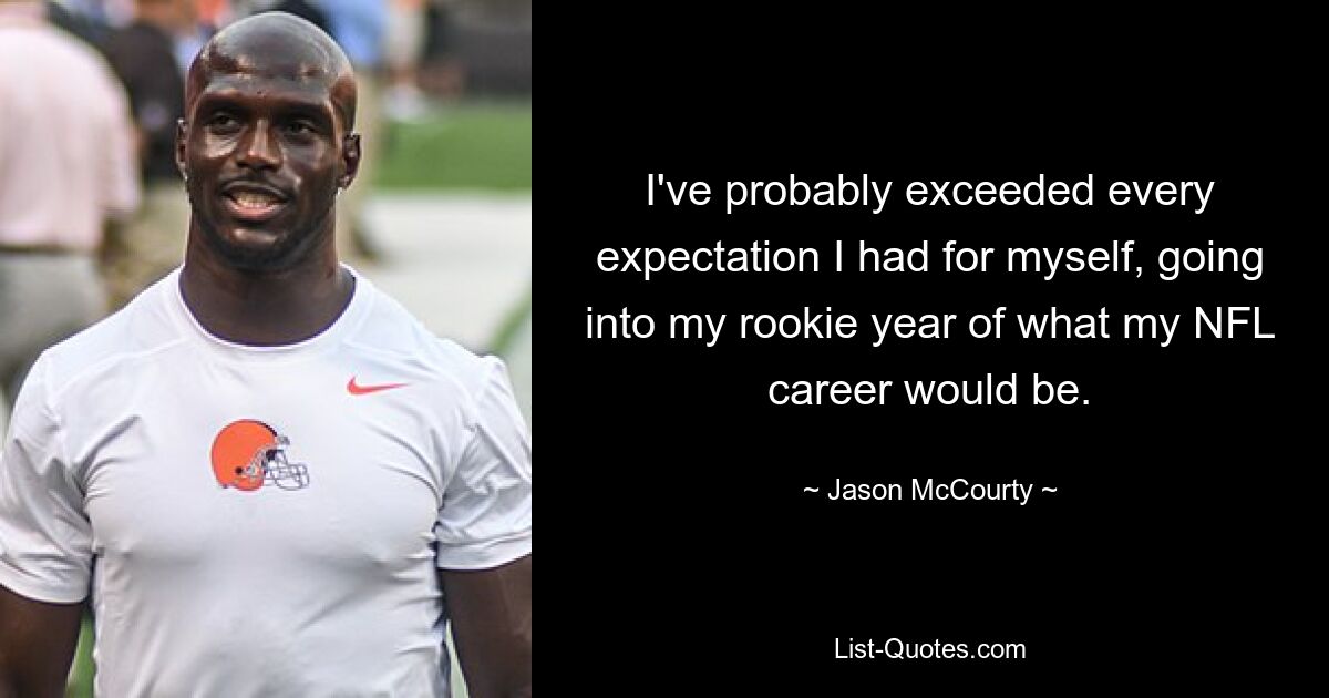 I've probably exceeded every expectation I had for myself, going into my rookie year of what my NFL career would be. — © Jason McCourty