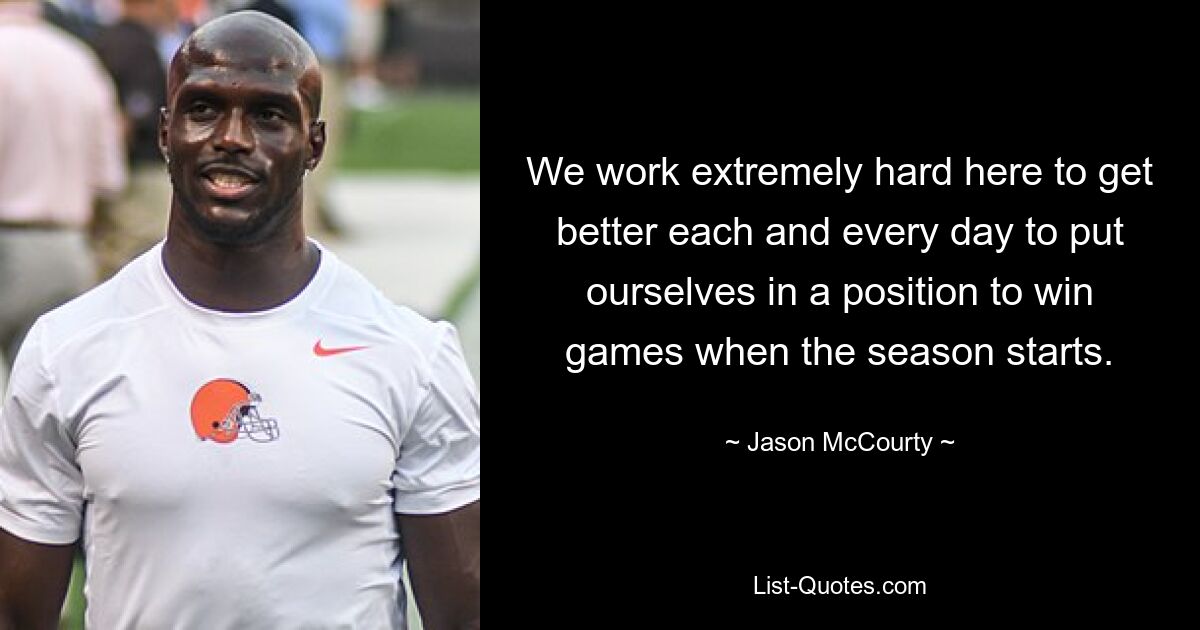 We work extremely hard here to get better each and every day to put ourselves in a position to win games when the season starts. — © Jason McCourty