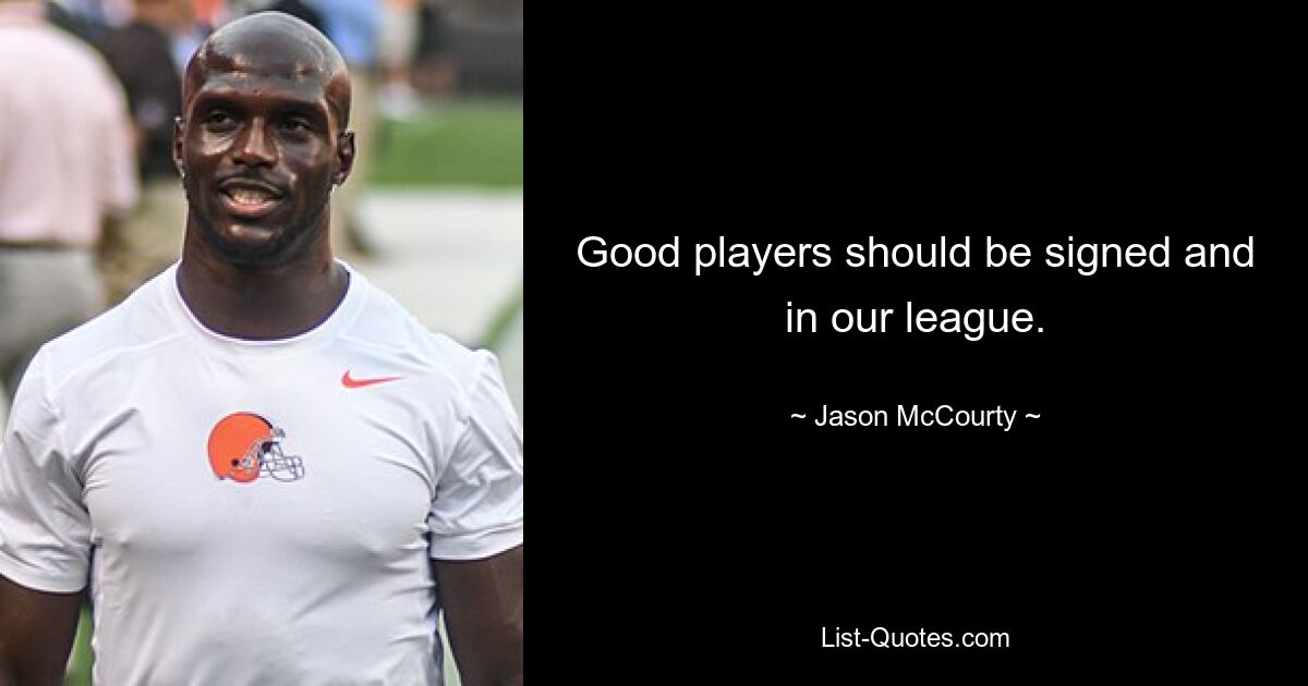 Good players should be signed and in our league. — © Jason McCourty