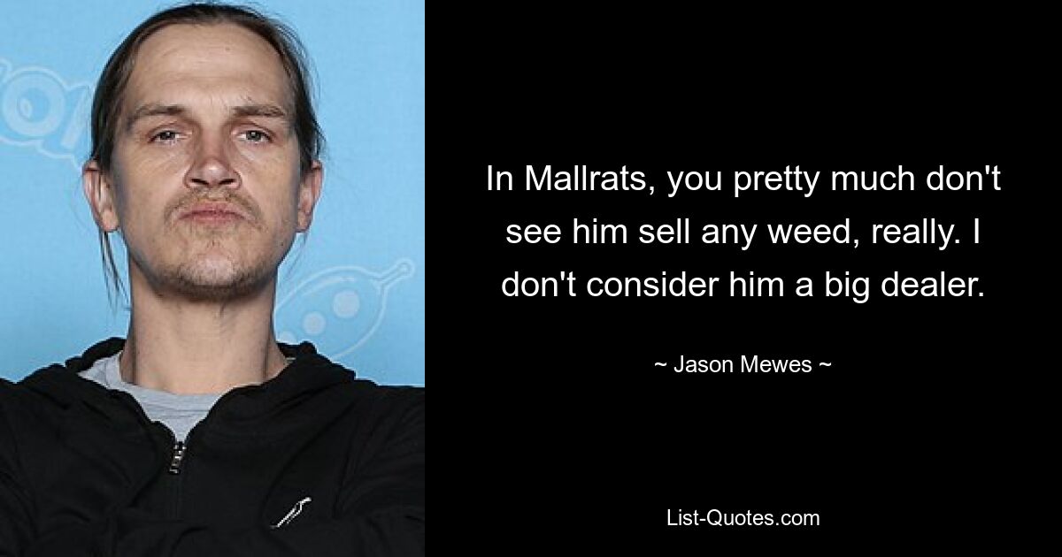 In Mallrats, you pretty much don't see him sell any weed, really. I don't consider him a big dealer. — © Jason Mewes