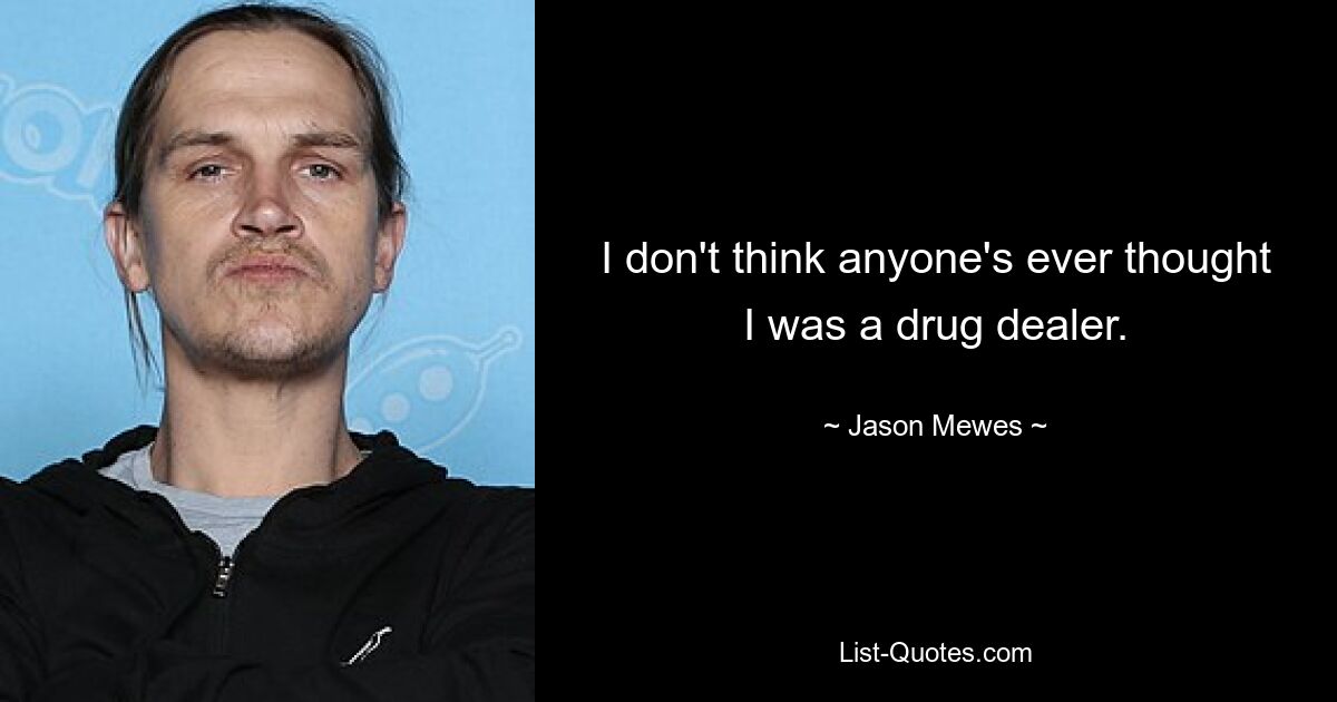 I don't think anyone's ever thought I was a drug dealer. — © Jason Mewes