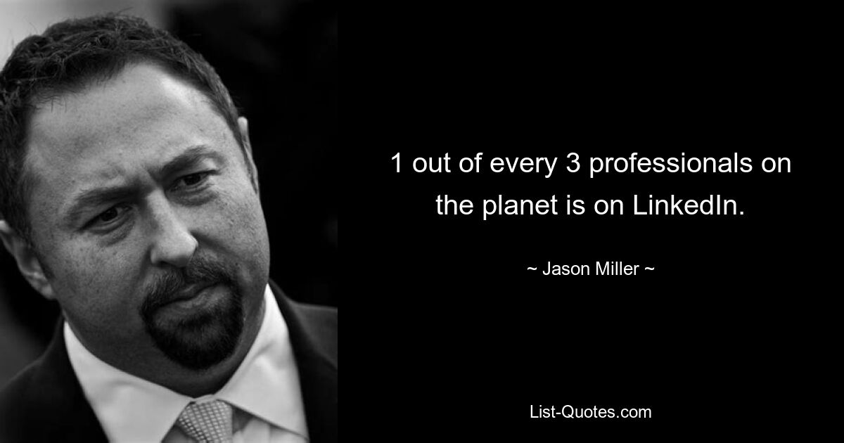 1 out of every 3 professionals on the planet is on LinkedIn. — © Jason Miller