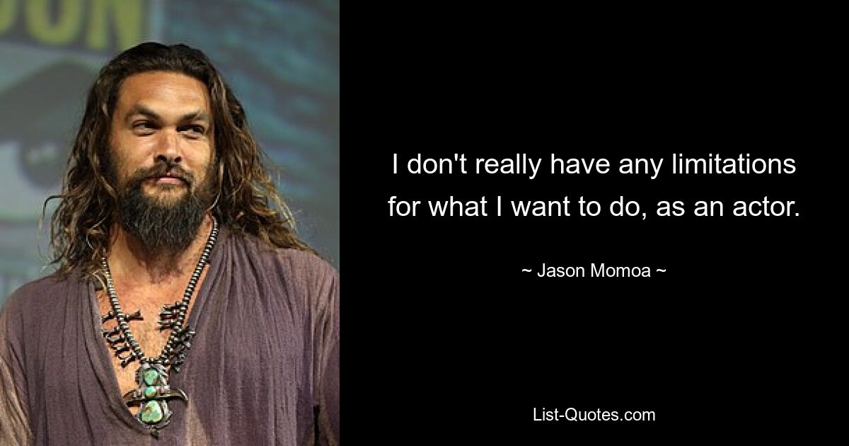 I don't really have any limitations for what I want to do, as an actor. — © Jason Momoa