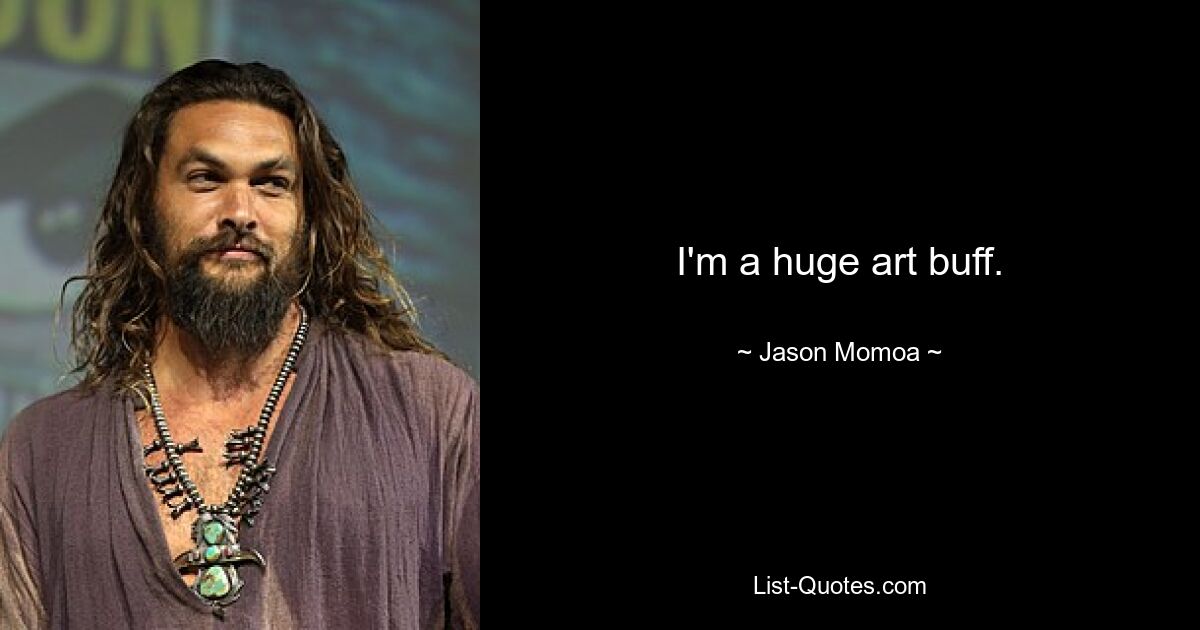 I'm a huge art buff. — © Jason Momoa