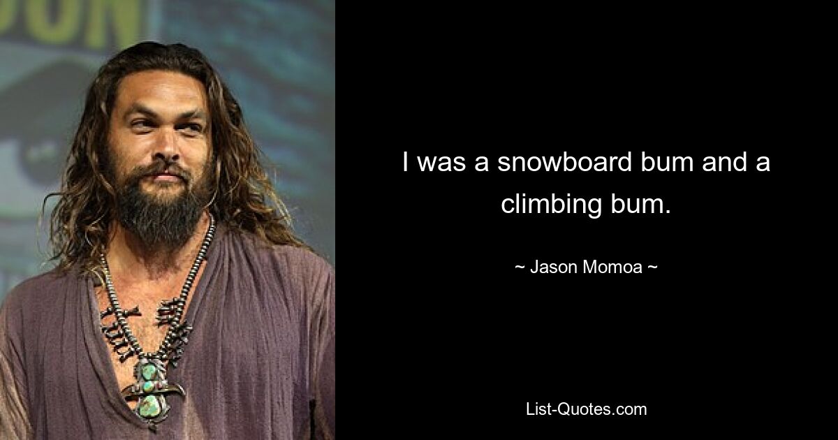 I was a snowboard bum and a climbing bum. — © Jason Momoa