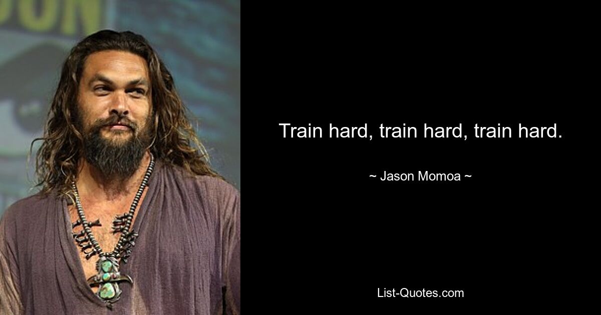 Train hard, train hard, train hard. — © Jason Momoa