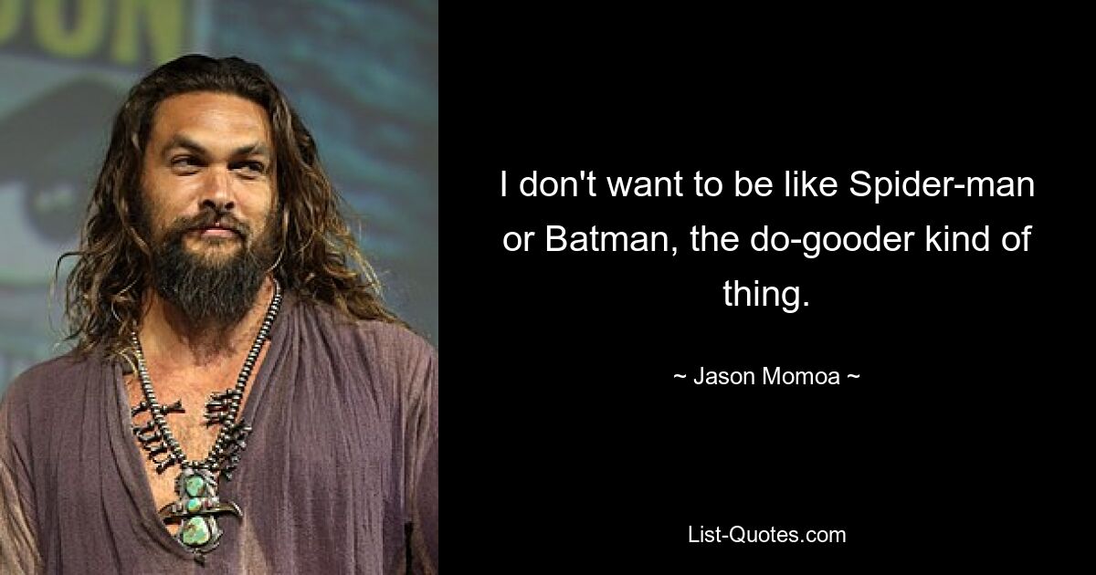 I don't want to be like Spider-man or Batman, the do-gooder kind of thing. — © Jason Momoa