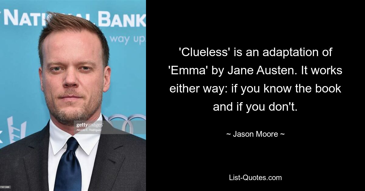 'Clueless' is an adaptation of 'Emma' by Jane Austen. It works either way: if you know the book and if you don't. — © Jason Moore