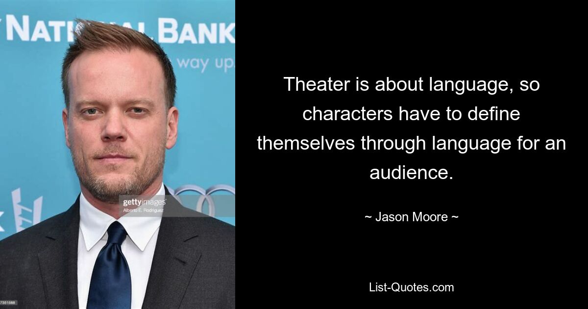 Theater is about language, so characters have to define themselves through language for an audience. — © Jason Moore